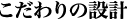 こだわりの設計